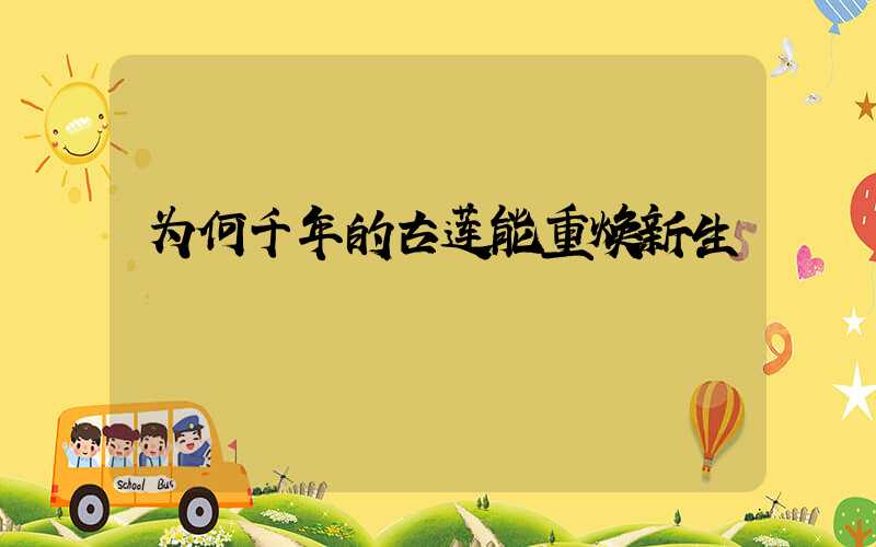 为何千年的古莲能重焕新生