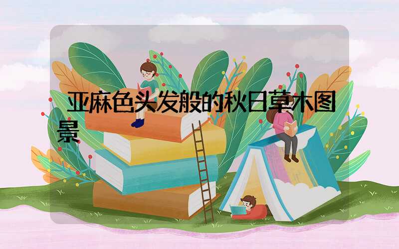 亚麻色头发般的秋日草木图景