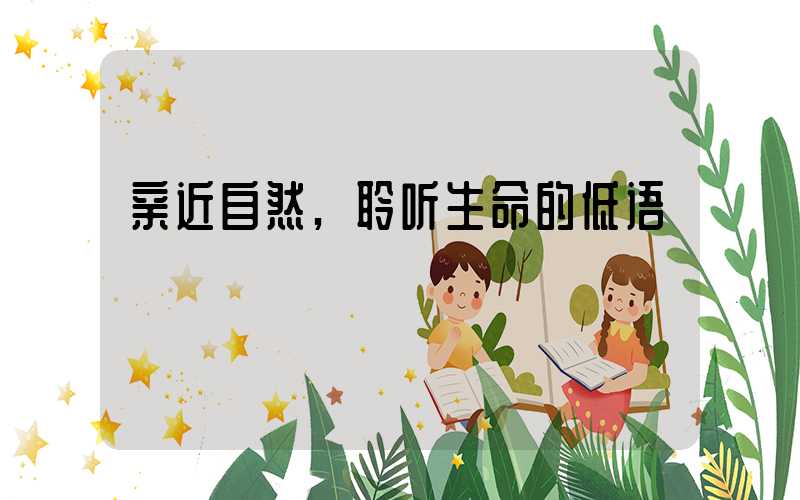 亲近自然,聆听生命的低语