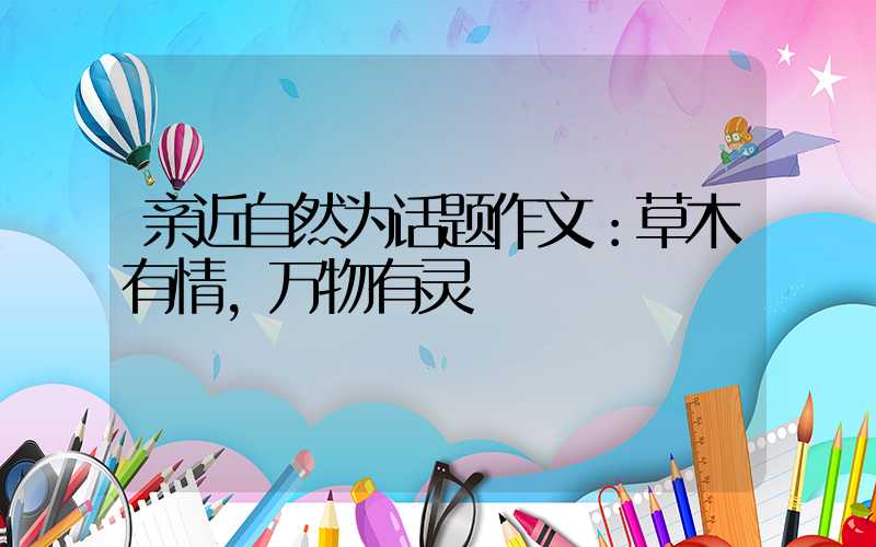 亲近自然为话题作文：草木有情，万物有灵
