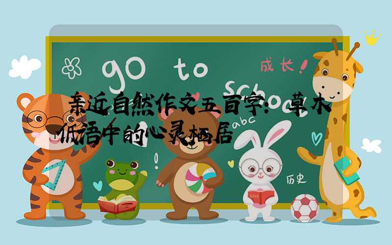 亲近自然作文五百字:草木低语中的心灵栖居