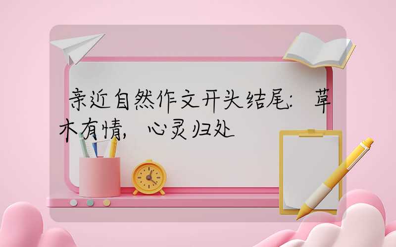 亲近自然作文开头结尾:草木有情,心灵归处