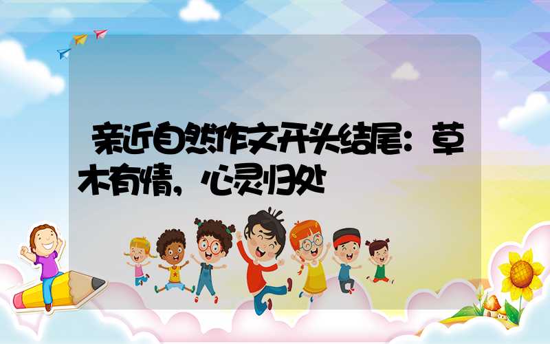 亲近自然作文开头结尾：草木有情，心灵归处