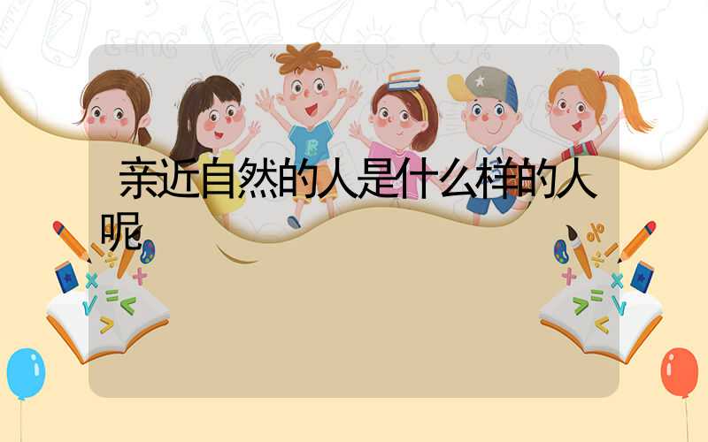 亲近自然的人是什么样的人呢