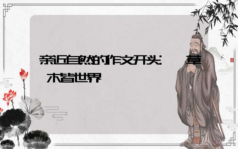 亲近自然的作文开头:一草一木皆世界