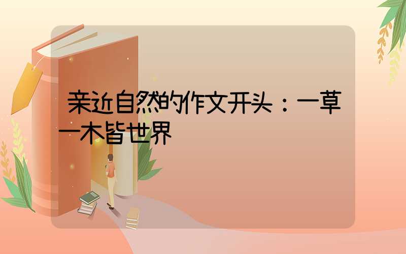 亲近自然的作文开头：一草一木皆世界