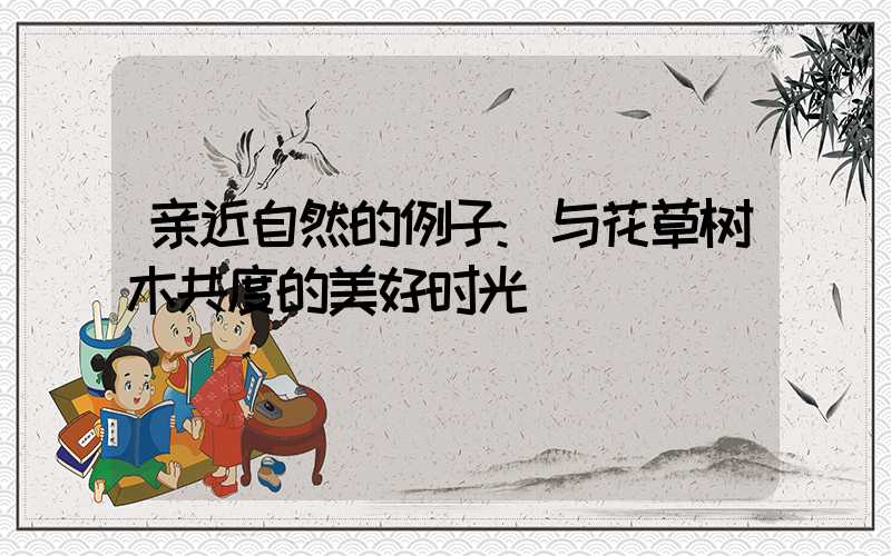 亲近自然的例子:与花草树木共度的美好时光
