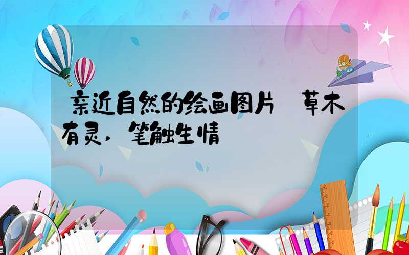 亲近自然的绘画图片:草木有灵,笔触生情