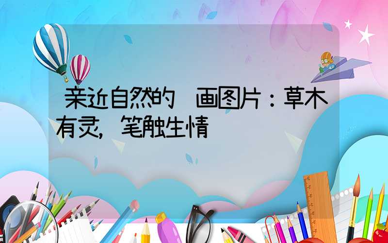 亲近自然的绘画图片：草木有灵，笔触生情