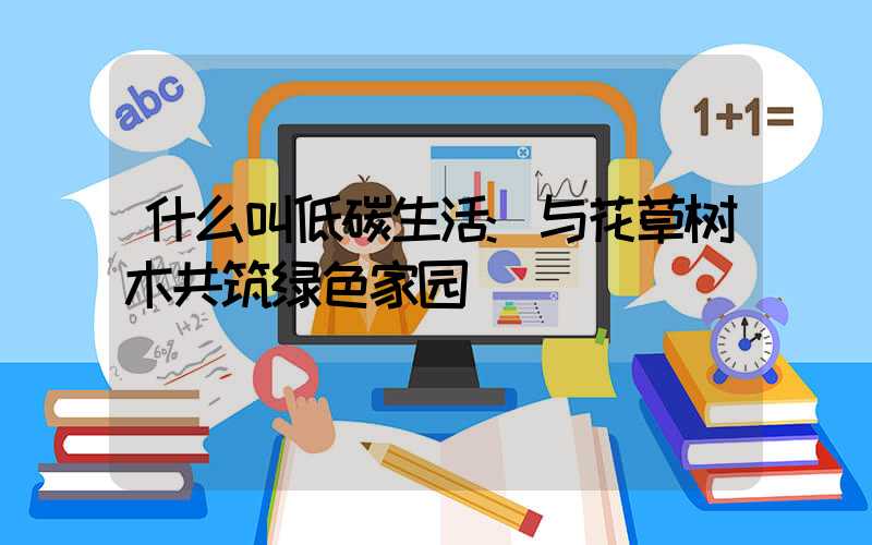 什么叫低碳生活:与花草树木共筑绿色家园