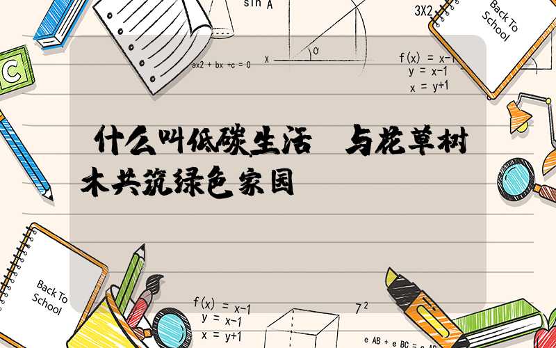 什么叫低碳生活：与花草树木共筑绿色家园