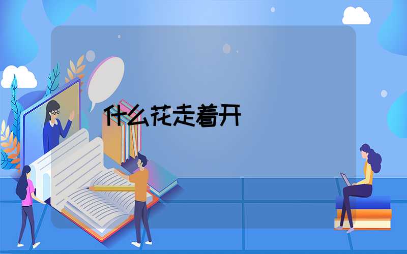 什么花走着开