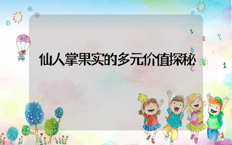 仙人掌果实的多元价值探秘