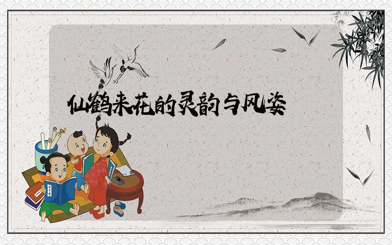 仙鹤来花的灵韵与风姿