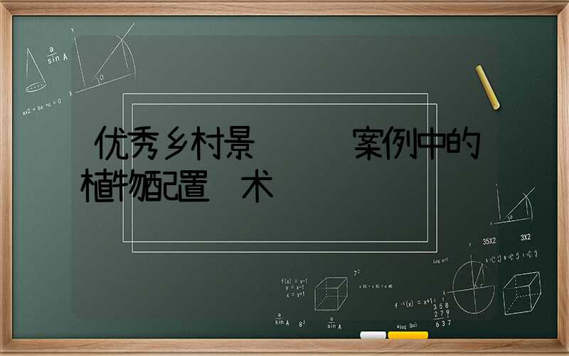 优秀乡村景观设计案例中的植物配置艺术