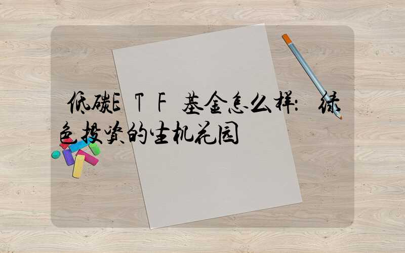 低碳ETF基金怎么样：绿色投资的生机花园