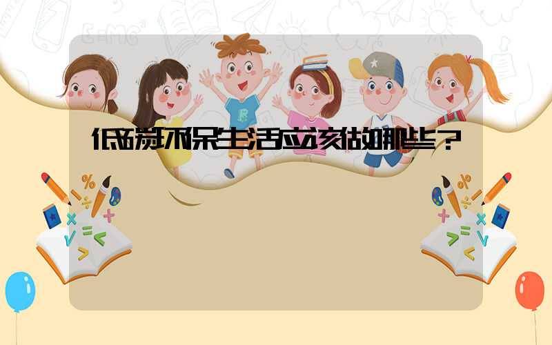 低碳环保生活应该做哪些？