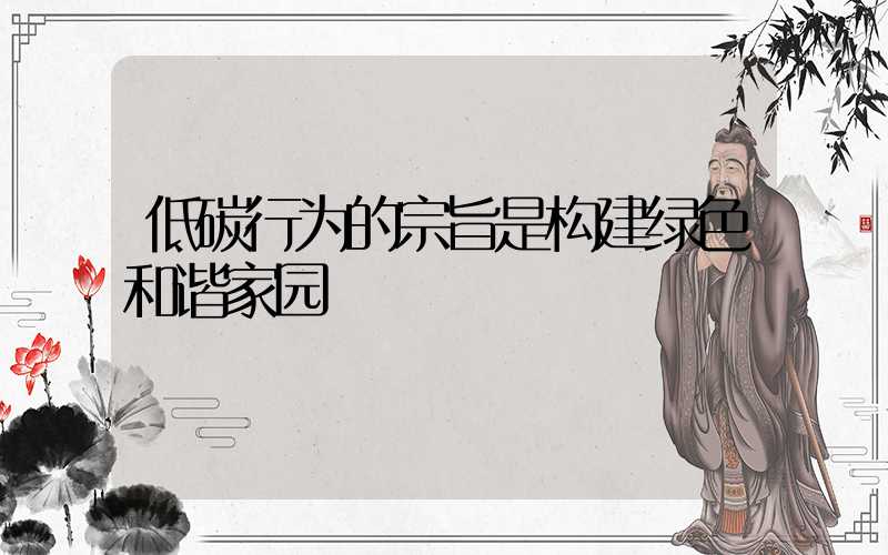 低碳行为的宗旨是构建绿色和谐家园