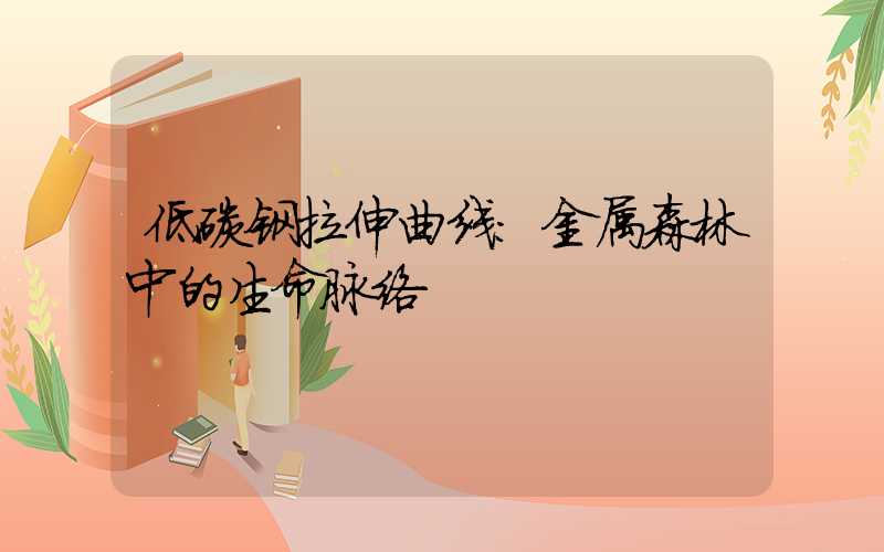 低碳钢拉伸曲线：金属森林中的生命脉络