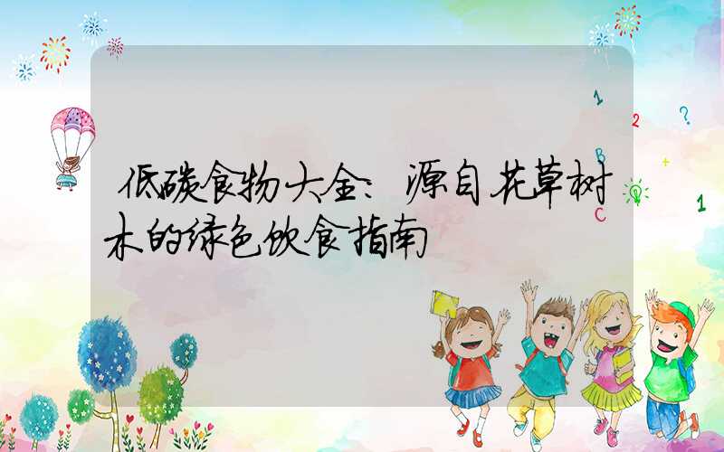 低碳食物大全：源自花草树木的绿色饮食指南