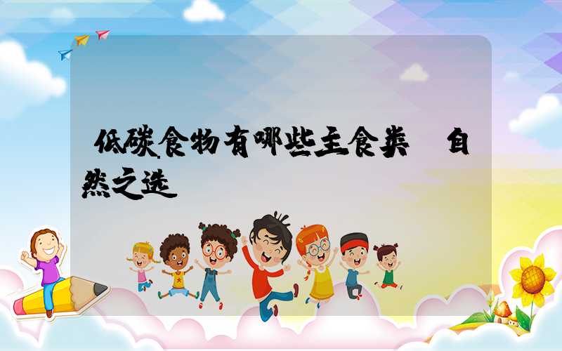 低碳食物有哪些主食类：自然之选