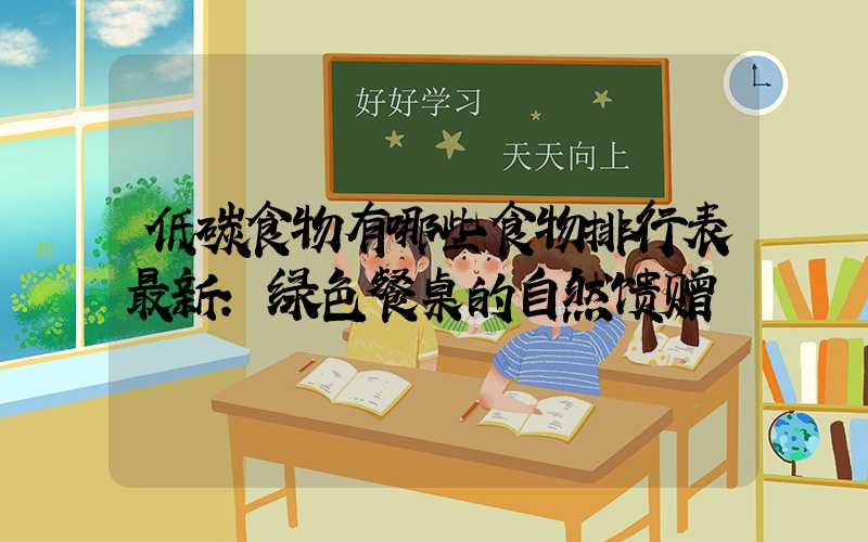 低碳食物有哪些食物排行表最新:绿色餐桌的自然馈赠