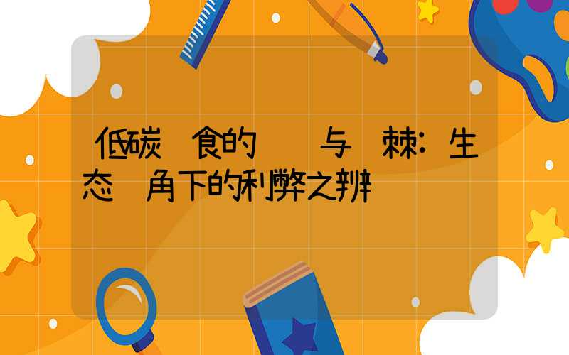 低碳饮食的绿荫与荆棘:生态视角下的利弊之辨