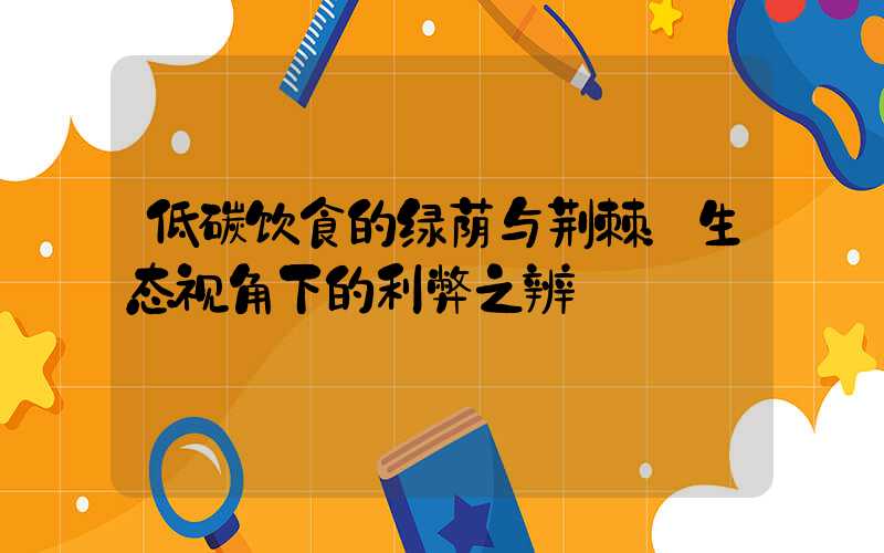 低碳饮食的绿荫与荆棘：生态视角下的利弊之辨