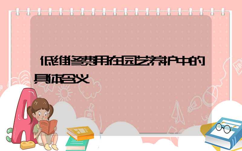 低维修费用在园艺养护中的具体含义