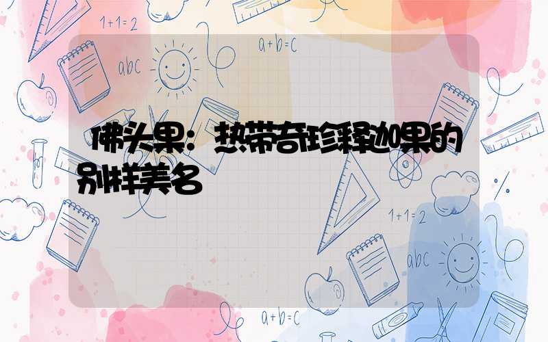 佛头果：热带奇珍释迦果的别样美名