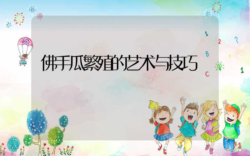 佛手瓜繁殖的艺术与技巧