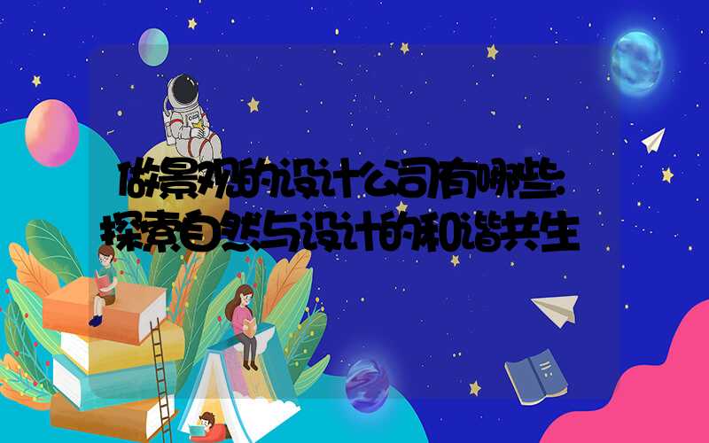 做景观的设计公司有哪些:探索自然与设计的和谐共生