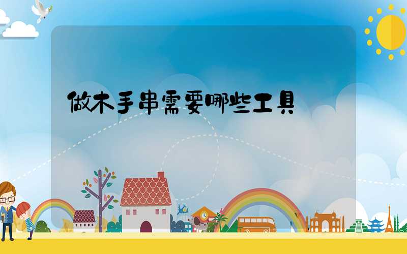 做木手串需要哪些工具