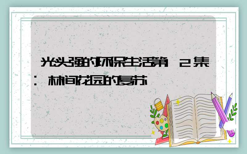 光头强的环保生活第12集:林间花园的复苏
