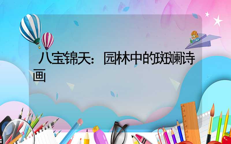 八宝锦天：园林中的斑斓诗画