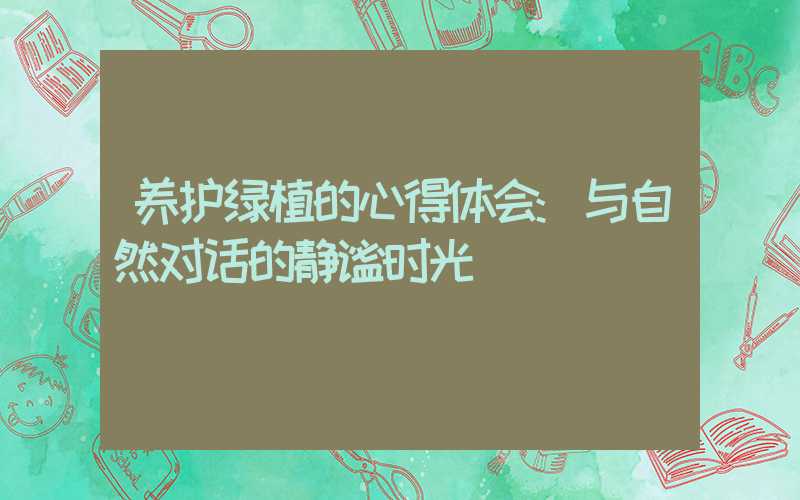 养护绿植的心得体会:与自然对话的静谧时光