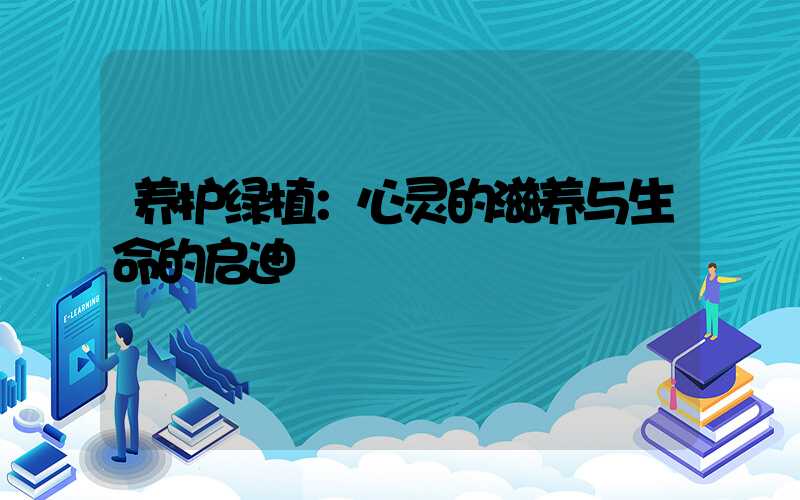 养护绿植：心灵的滋养与生命的启迪