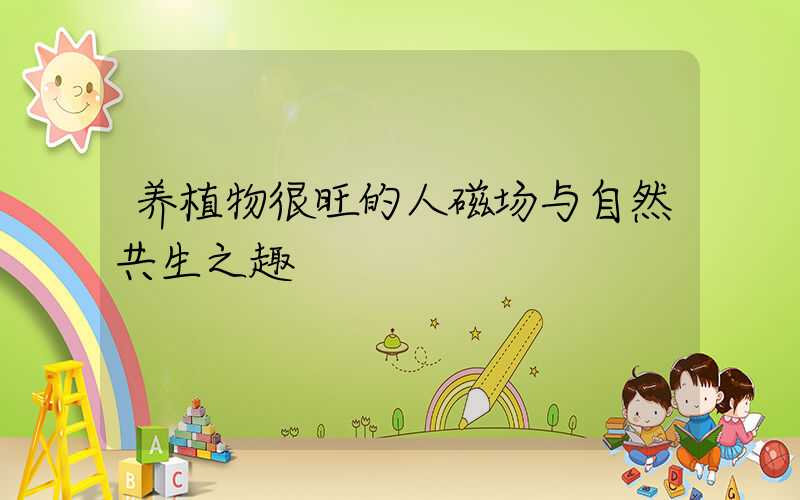 养植物很旺的人磁场与自然共生之趣