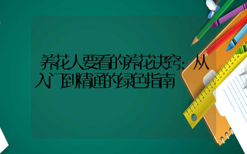 养花人要看的养花诀窍:从入门到精通的绿色指南