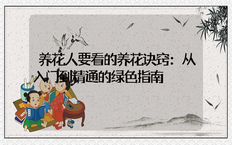 养花人要看的养花诀窍：从入门到精通的绿色指南