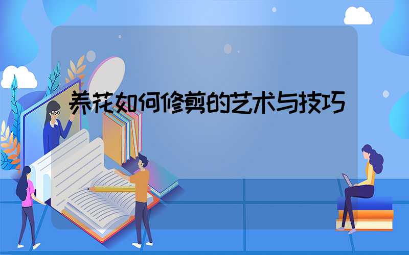 养花如何修剪的艺术与技巧