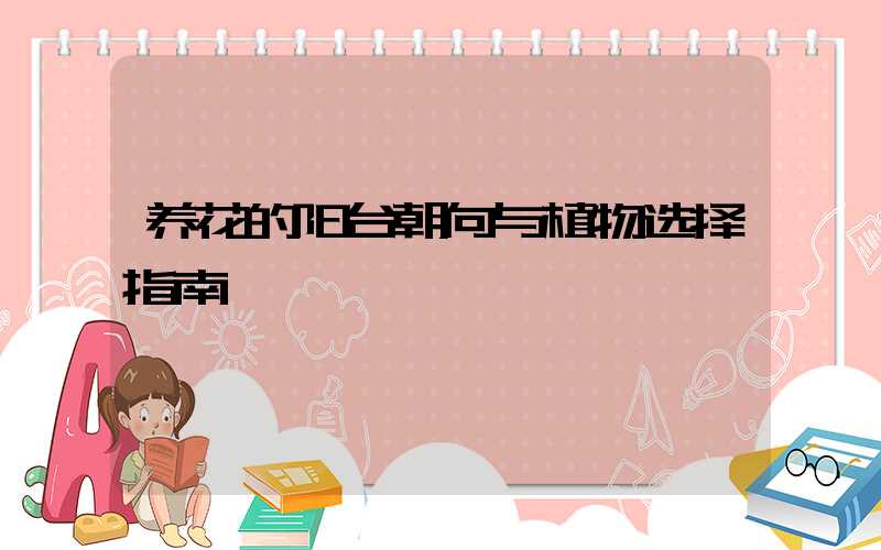 养花的阳台朝向与植物选择指南