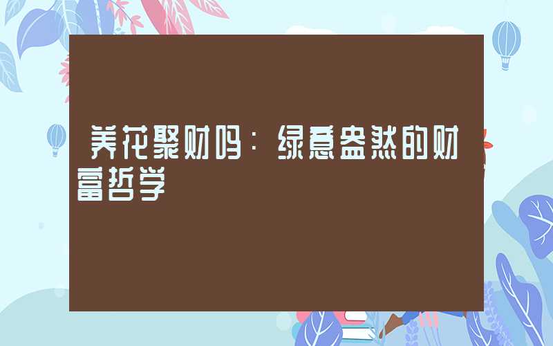 养花聚财吗：绿意盎然的财富哲学
