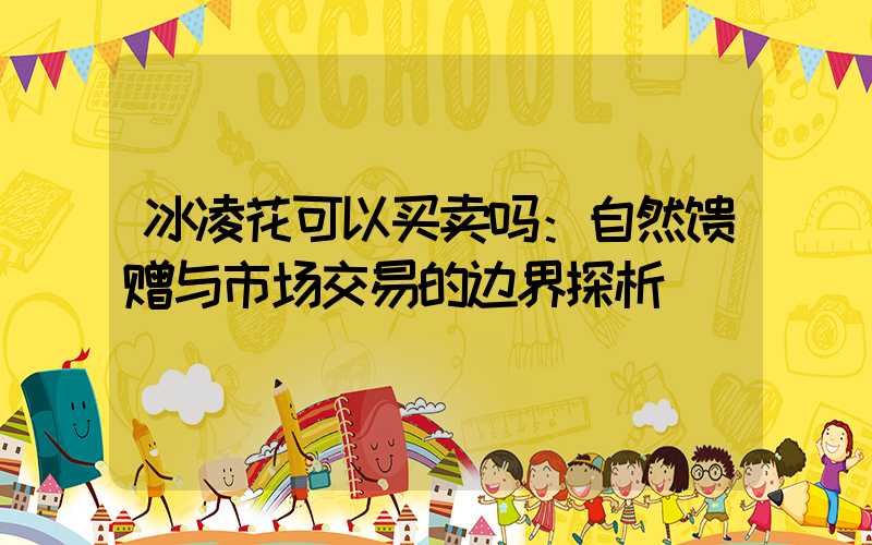 冰凌花可以买卖吗：自然馈赠与市场交易的边界探析