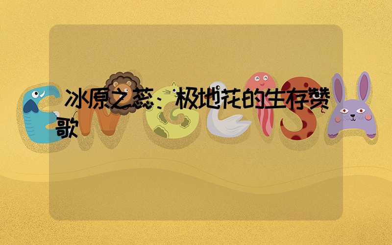 冰原之蕊：极地花的生存赞歌