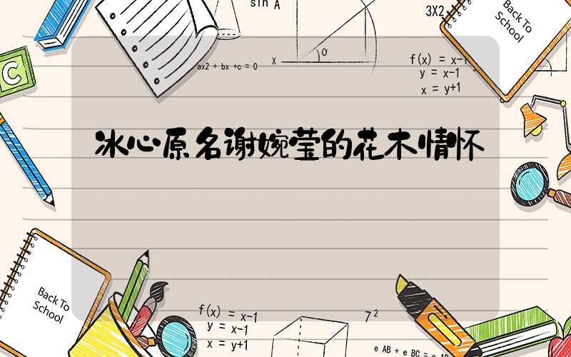 冰心原名谢婉莹的花木情怀