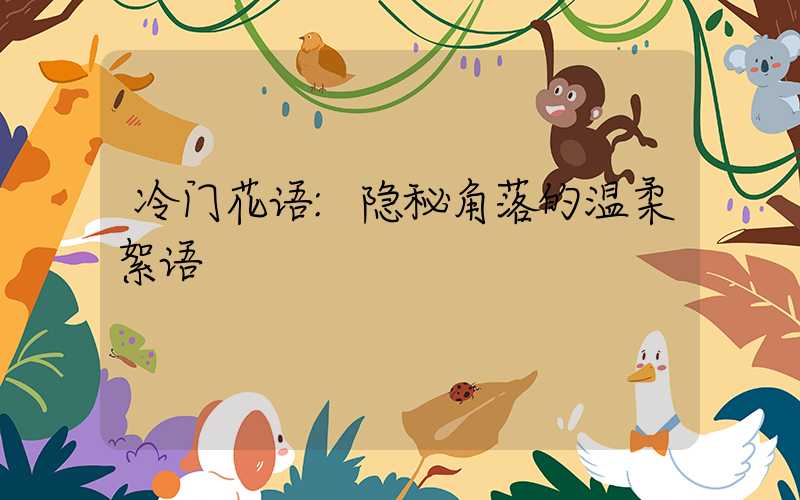 冷门花语:隐秘角落的温柔絮语
