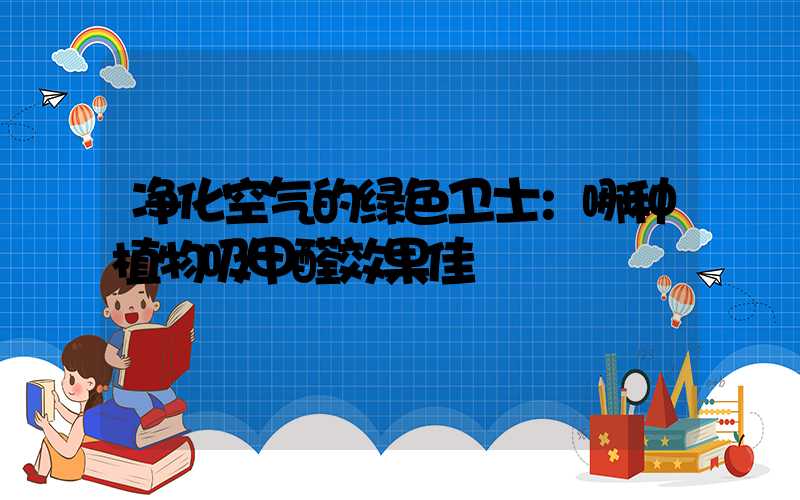 净化空气的绿色卫士：哪种植物吸甲醛效果佳