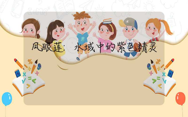 凤眼莲:水域中的紫色精灵