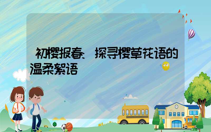 初樱报春:探寻樱草花语的温柔絮语